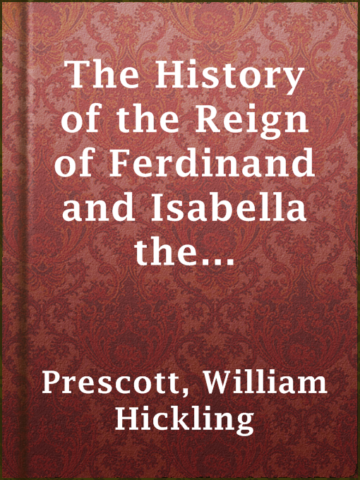 Title details for The History of the Reign of Ferdinand and Isabella the Catholic — Volume 1 by William Hickling Prescott - Available